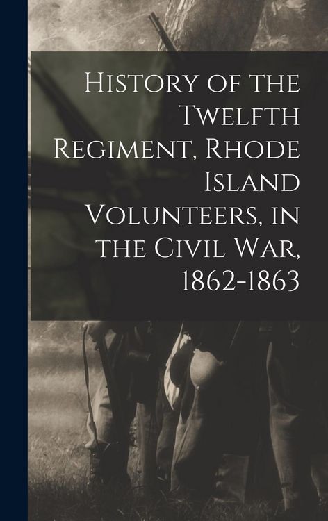 Produktbild: History of the Twelfth Regiment, Rhode Island Volunteers, in the Civil War, 1862-1863