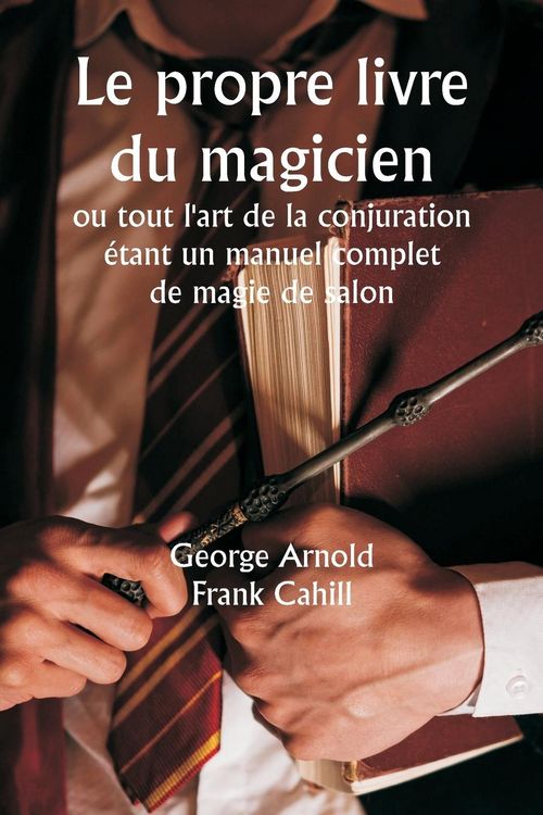 Produktbild: Le propre livre du magicien ou tout l'art de la conjuration &eacute;tant un manuel complet de magie de salon , et contenant plus de mille exp&eacute;riences optique