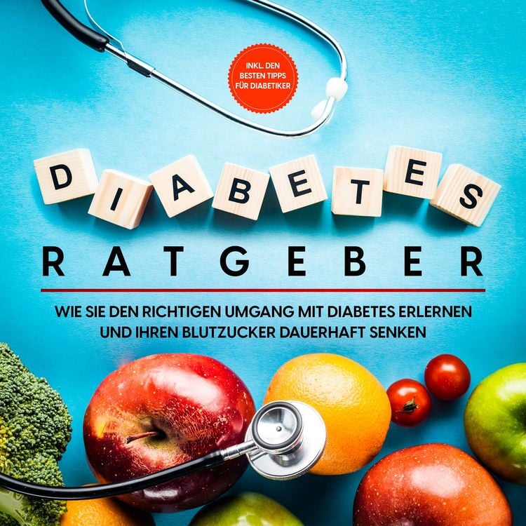 Produktbild: Diabetes Ratgeber: Wie Sie den richtigen Umgang mit Diabetes erlernen und Ihren Blutzucker dauerhaft senken - inkl. den besten Tipps f&uuml;r Diabetiker