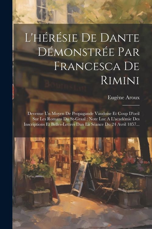 Produktbild: L'h&eacute;r&eacute;sie De Dante D&eacute;monstr&eacute;e Par Francesca De Rimini: Devenue Un Moyen De Propagande Vaudoise Et Coup D'oeil Sur Les Romans Du St-graal: Note Lue A L