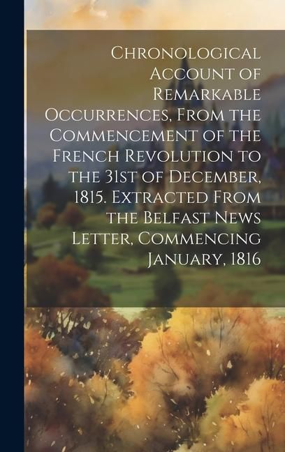 Produktbild: Chronological Account of Remarkable Occurrences, From the Commencement of the French Revolution to the 31st of December, 1815. Extracted From the Belf