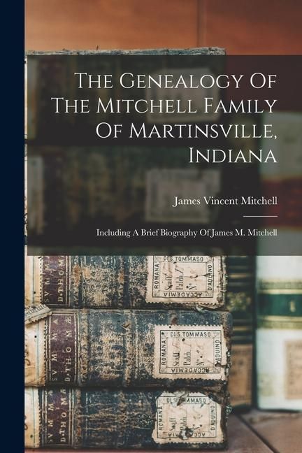 Produktbild: The Genealogy Of The Mitchell Family Of Martinsville, Indiana: Including A Brief Biography Of James M. Mitchell