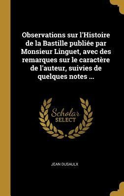 Produktbild: Observations sur l'Histoire de la Bastille publi&eacute;e par Monsieur Linguet, avec des remarques sur le caract&egrave;re de l'auteur, suivies de quelques notes ..