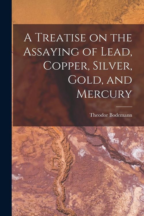 Produktbild: A Treatise on the Assaying of Lead, Copper, Silver, Gold, and Mercury
