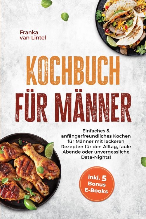 Produktbild: Kochbuch f&uuml;r M&auml;nner: Einfaches & anf&auml;ngerfreundliches Kochen f&uuml;r M&auml;nner mit leckeren Rezepten f&uuml;r den Alltag, faule Abende oder unvergessliche Date-Ni