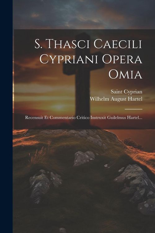 Produktbild: S. Thasci Caecili Cypriani Opera Omia: Recensuit Et Commentario Critico Instruxit Guilelmus Hartel...