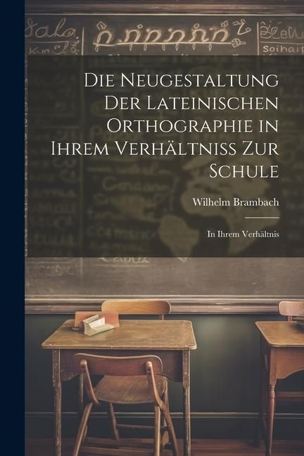 Produktbild: Die Neugestaltung der Lateinischen Orthographie in Ihrem Verh&auml;ltniss zur Schule: In Ihrem Verh&auml;ltnis