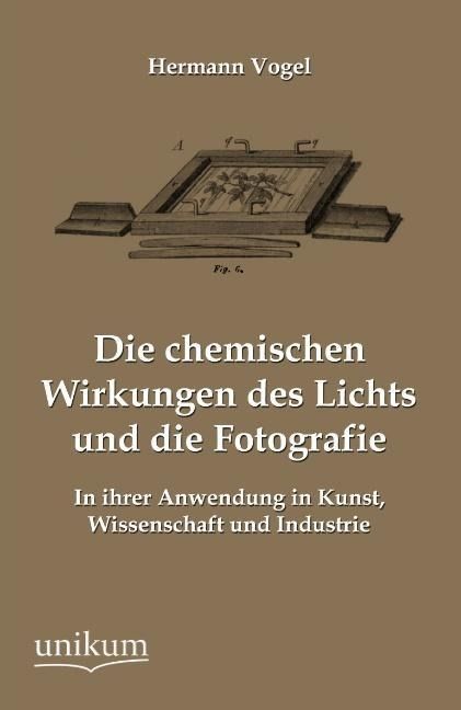 Produktbild: Vogel, H: Die chemischen Wirkungen des Lichts und die Fotogr