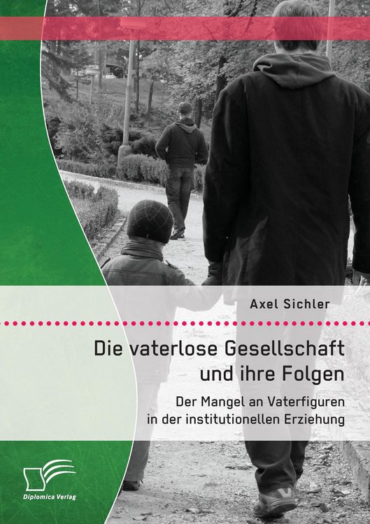 Produktbild: Die vaterlose Gesellschaft und ihre Folgen: Der Mangel an Vaterfiguren in der institutionellen Erziehung
