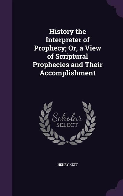 Produktbild: History the Interpreter of Prophecy; Or, a View of Scriptural Prophecies and Their Accomplishment