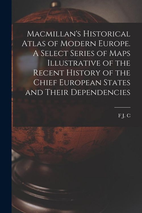 Produktbild: Macmillan's Historical Atlas of Modern Europe. A Select Series of Maps Illustrative of the Recent History of the Chief European States and Their Depen