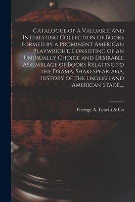 Produktbild: Catalogue of a Valuable and Interesting Collection of Books Formed by a Prominent American Playwright, Consisting of an Unusually Choice and Desirable