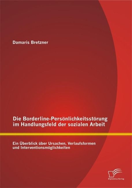 Produktbild: Die Borderline-Pers&ouml;nlichkeitsst&ouml;rung im Handlungsfeld der sozialen Arbeit: Ein &Uuml;berblick &uuml;ber Ursachen, Verlaufsformen und Interventionsm&ouml;glichkeiten