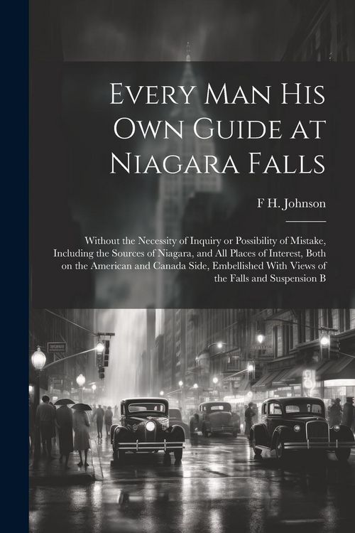 Produktbild: Every man his own Guide at Niagara Falls: Without the Necessity of Inquiry or Possibility of Mistake, Including the Sources of Niagara, and all Places