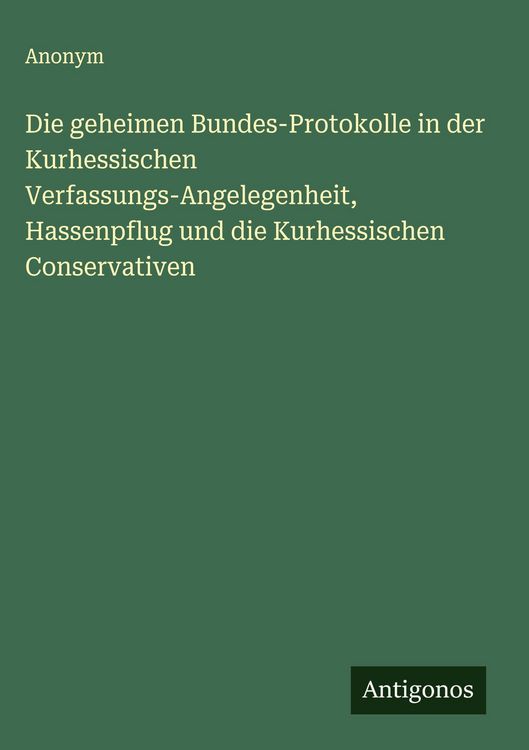 Produktbild: Die geheimen Bundes-Protokolle in der Kurhessischen Verfassungs-Angelegenheit, Hassenpflug und die Kurhessischen Conservativen