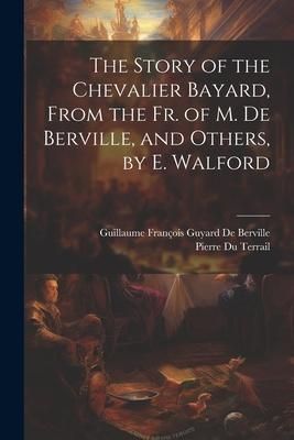 Produktbild: The Story of the Chevalier Bayard, From the Fr. of M. De Berville, and Others, by E. Walford