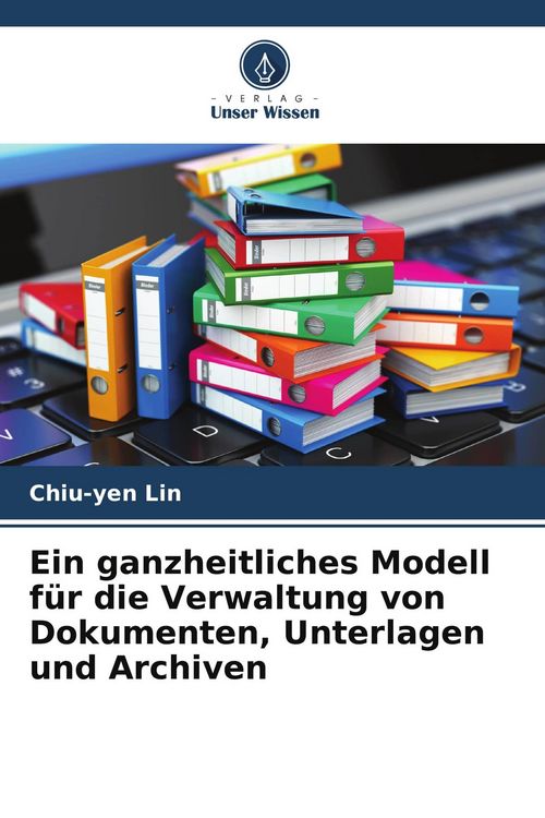 Produktbild: Ein ganzheitliches Modell f&uuml;r die Verwaltung von Dokumenten, Unterlagen und Archiven