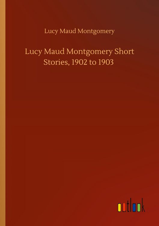 Produktbild: Lucy Maud Montgomery Short Stories, 1902 to 1903