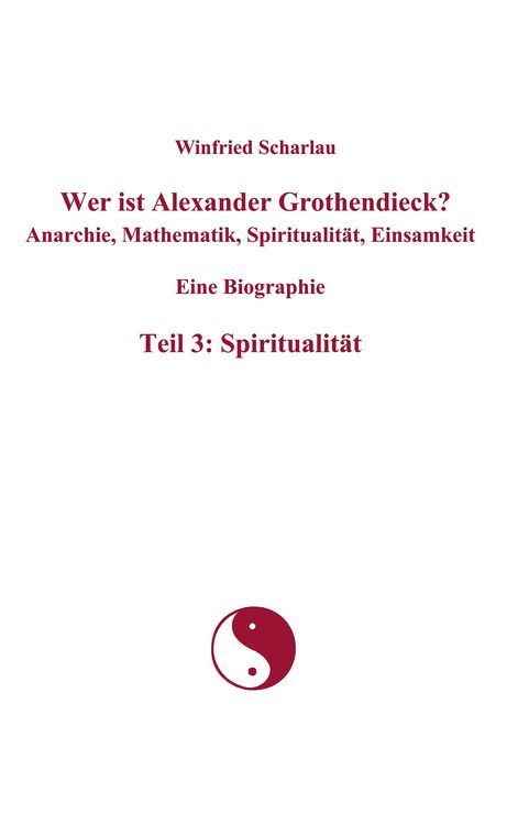 Produktbild: Wer ist Alexander Grothendieck? Anarchie, Mathematik, Spiritualit&auml;t, Einsamkeit Eine Biographie Teil 3: Spiritualit&auml;t