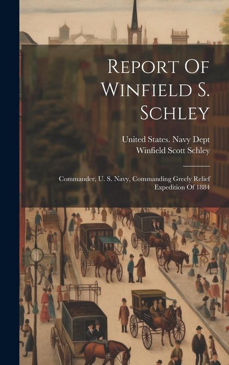 Produktbild: Report Of Winfield S. Schley: Commander, U. S. Navy, Commanding Greely Relief Expedition Of 1884