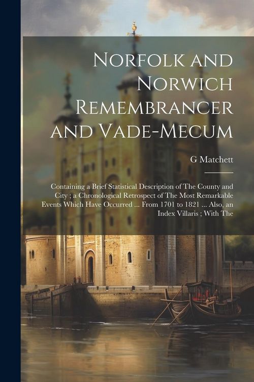 Produktbild: Norfolk and Norwich Remembrancer and Vade-Mecum: Containing a Brief Statistical Description of The County and City; a Chronological Retrospect of The