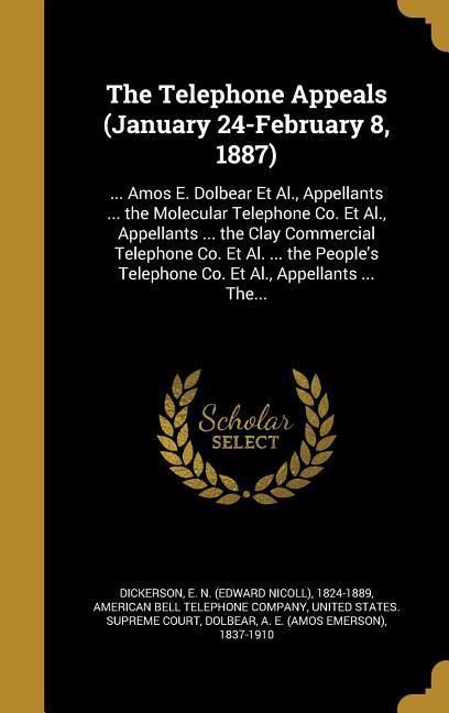 Produktbild: The Telephone Appeals (January 24-February 8, 1887): ... Amos E. Dolbear Et Al., Appellants ... the Molecular Telephone Co. Et Al., Appellants ... the