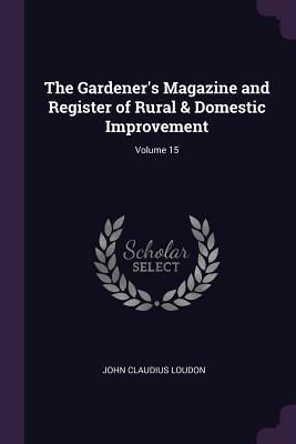 Produktbild: The Gardener's Magazine and Register of Rural & Domestic Improvement; Volume 15