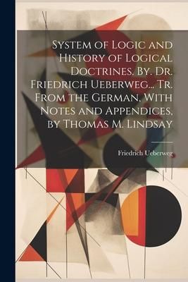 Produktbild: System of Logic and History of Logical Doctrines. By. Dr. Friedrich Ueberweg... Tr. From the German, With Notes and Appendices, by Thomas M. Lindsay