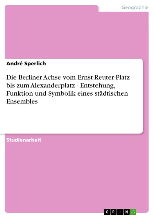 Produktbild: Die Berliner Achse vom Ernst-Reuter-Platz bis zum Alexanderplatz - Entstehung, Funktion und Symbolik eines st&auml;dtischen Ensembles