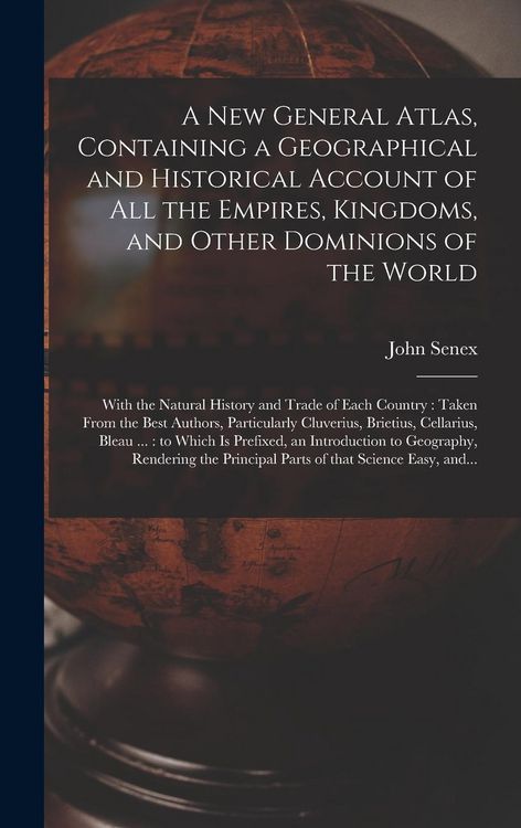 Produktbild: A New General Atlas, Containing a Geographical and Historical Account of All the Empires, Kingdoms, and Other Dominions of the World [microform]: With