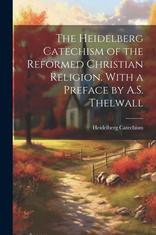 Produktbild: The Heidelberg Catechism of the Reformed Christian Religion. With a Preface by A.S. Thelwall