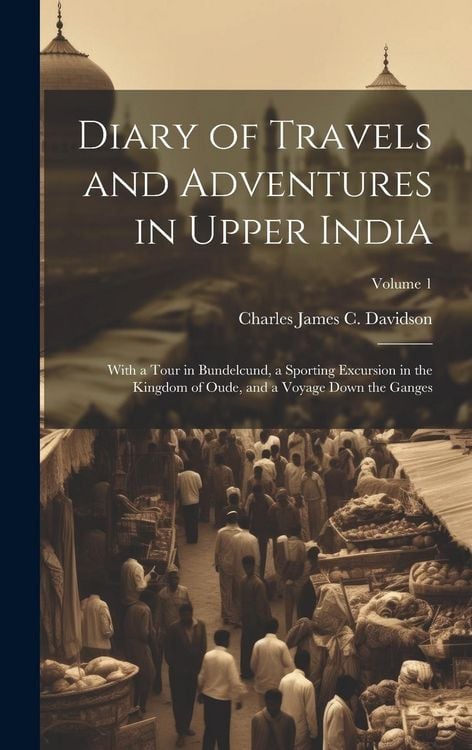 Produktbild: Diary of Travels and Adventures in Upper India: With a Tour in Bundelcund, a Sporting Excursion in the Kingdom of Oude, and a Voyage Down the Ganges;