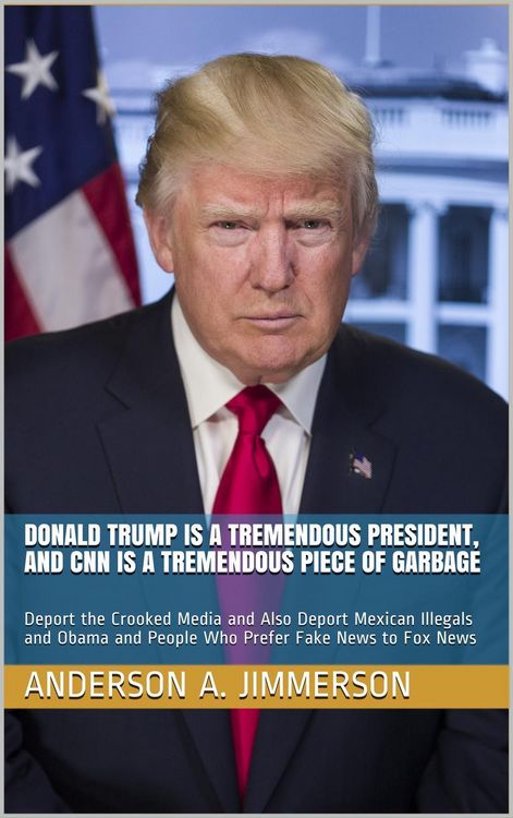 Produktbild: Donald Trump Is a Tremendous President, and CNN Is a Tremendous Piece of Garbage: Deport the Crooked Media and Also Deport Mexican Illegals and Obama