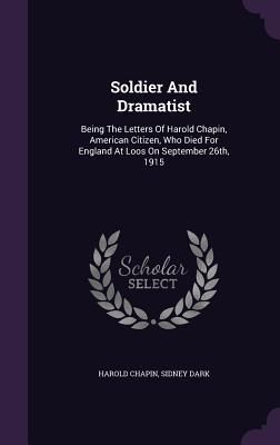 Produktbild: Soldier And Dramatist: Being The Letters Of Harold Chapin, American Citizen, Who Died For England At Loos On September 26th, 1915