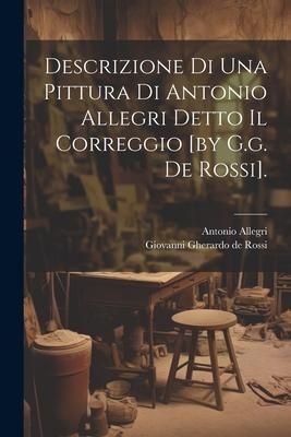 Produktbild: Descrizione Di Una Pittura Di Antonio Allegri Detto Il Correggio [by G.g. De Rossi].