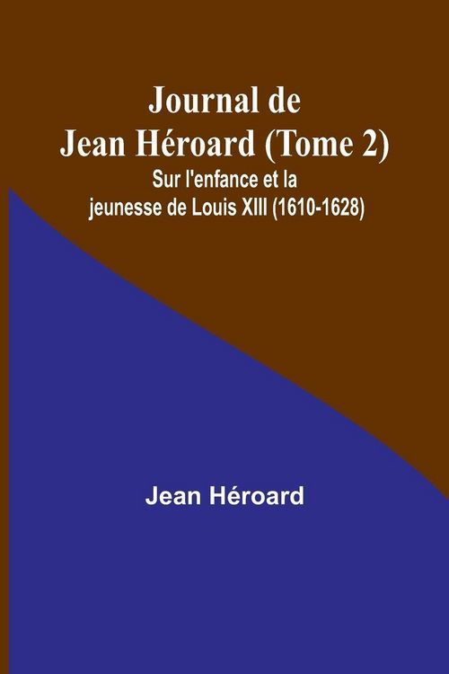 Produktbild: Journal de Jean H&eacute;roard (Tome 2); Sur l'enfance et la jeunesse de Louis XIII (1610-1628)