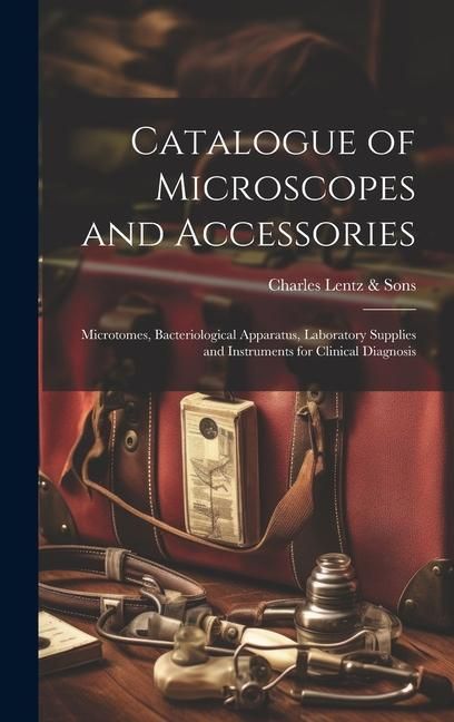 Produktbild: Catalogue of Microscopes and Accessories: Microtomes, Bacteriological Apparatus, Laboratory Supplies and Instruments for Clinical Diagnosis