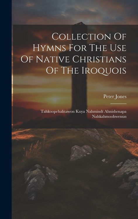 Produktbild: Collection Of Hymns For The Use Of Native Christians Of The Iroquois: Tahkoopehahtawon Kuya Nahmindt Ahnishenapa Nahkahmoohwenun