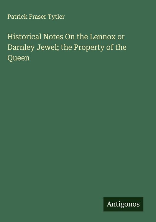 Produktbild: Historical Notes On the Lennox or Darnley Jewel; the Property of the Queen