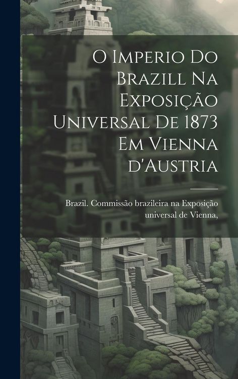 Produktbild: O imperio do Brazill na Exposição universal de 1873 em Vienna d'Austria