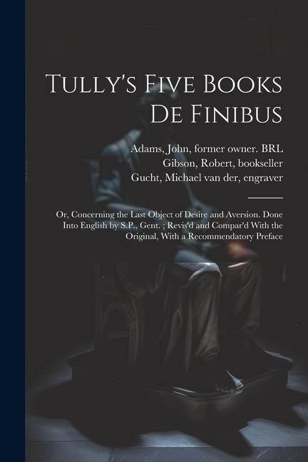 Produktbild: Tully's Five Books de Finibus: Or, Concerning the Last Object of Desire and Aversion. Done Into English by S.P., Gent.; Revis'd and Compar'd With the