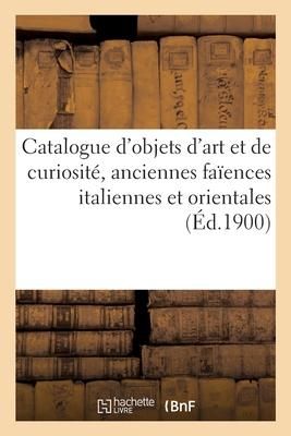 Produktbild: Catalogue d'Objets d'Art Et de Curiosit&eacute;, Anciennes Fa&iuml;ences Italiennes Et Orientales