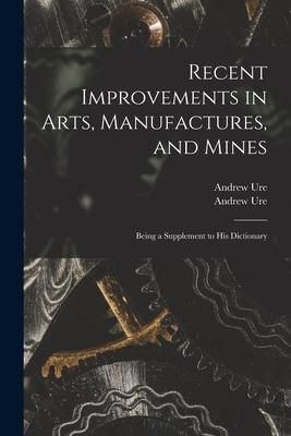 Produktbild: Recent Improvements in Arts, Manufactures, and Mines: Being a Supplement to His Dictionary