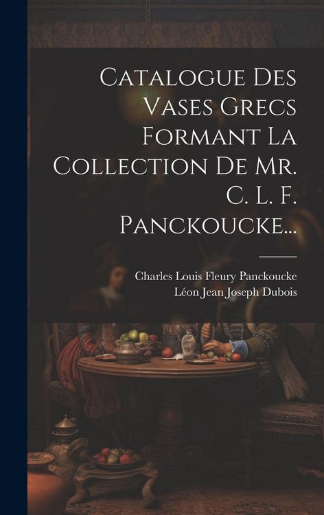 Produktbild: Catalogue Des Vases Grecs Formant La Collection De Mr. C. L. F. Panckoucke...