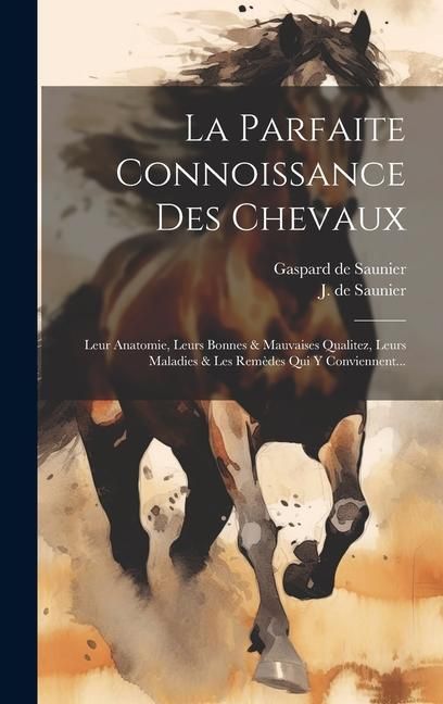 Produktbild: La Parfaite Connoissance Des Chevaux: Leur Anatomie, Leurs Bonnes & Mauvaises Qualitez, Leurs Maladies & Les Rem&egrave;des Qui Y Conviennent...