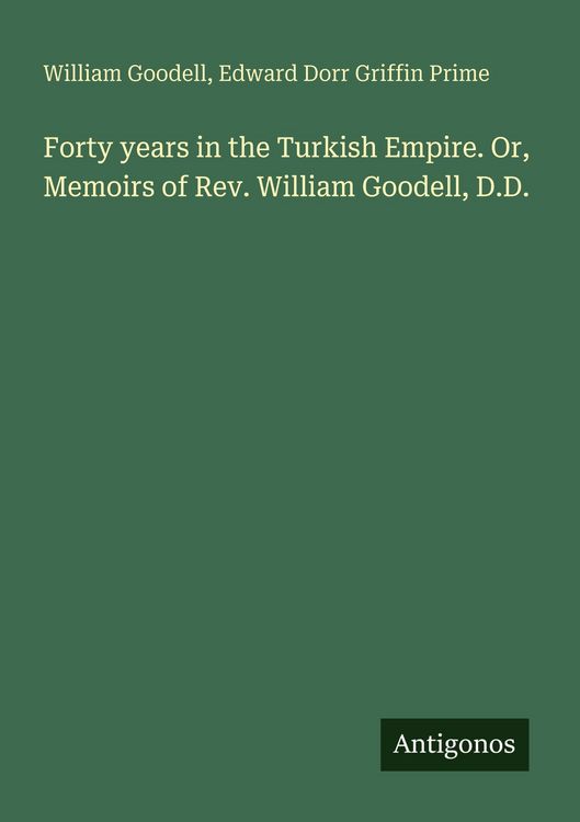 Produktbild: Forty years in the Turkish Empire. Or, Memoirs of Rev. William Goodell, D.D.