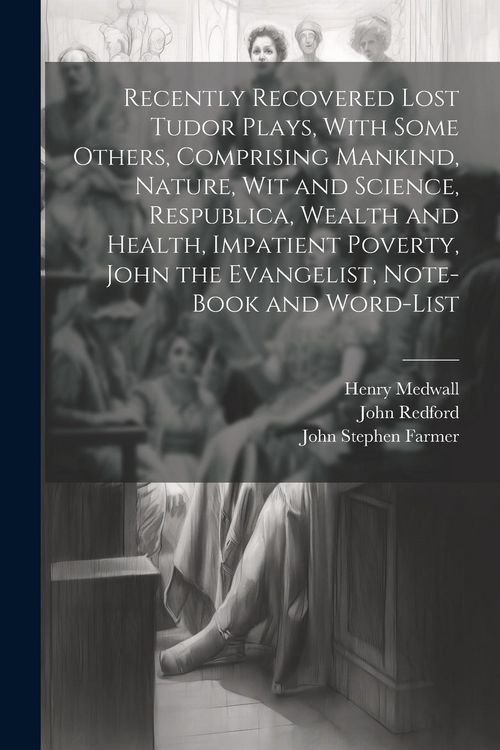 Produktbild: Recently Recovered Lost Tudor Plays, With Some Others, Comprising Mankind, Nature, Wit and Science, Respublica, Wealth and Health, Impatient Poverty,
