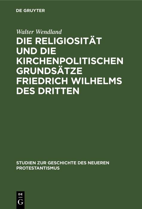 Produktbild: Die Religiosit&auml;t und die kirchenpolitischen Grunds&auml;tze Friedrich Wilhelms des Dritten