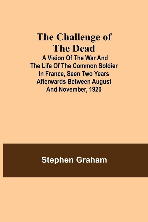 Produktbild: The Challenge Of The Dead; A Vision Of The War And The Life Of The Common Soldier In France, Seen Two Years Afterwards Between August And November, 19