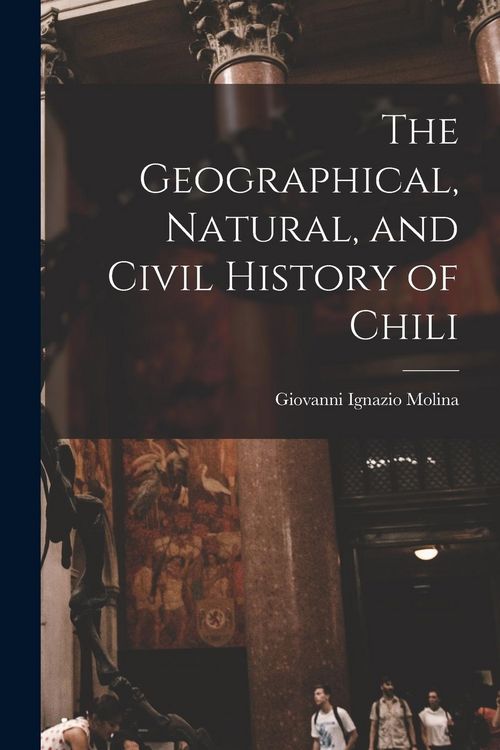 Produktbild: The Geographical, Natural, and Civil History of Chili